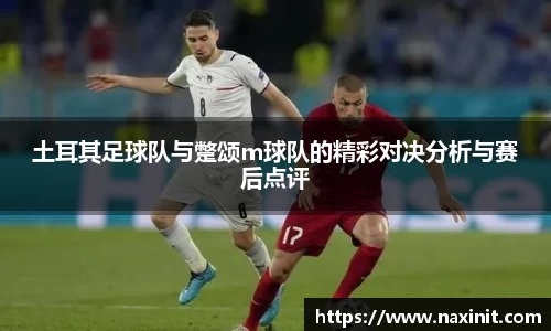 土耳其足球队与蹩颂m球队的精彩对决分析与赛后点评