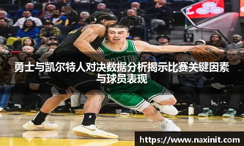 勇士与凯尔特人对决数据分析揭示比赛关键因素与球员表现