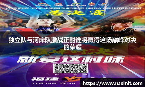 独立队与河床队激战正酣谁将赢得这场巅峰对决的荣耀