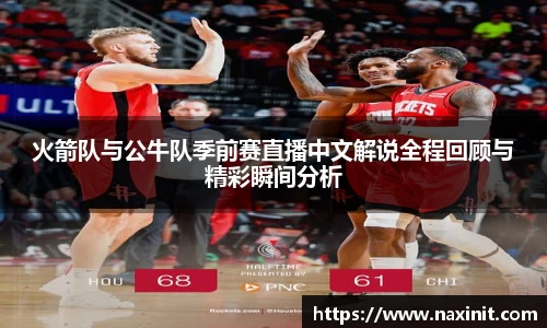 火箭队与公牛队季前赛直播中文解说全程回顾与精彩瞬间分析