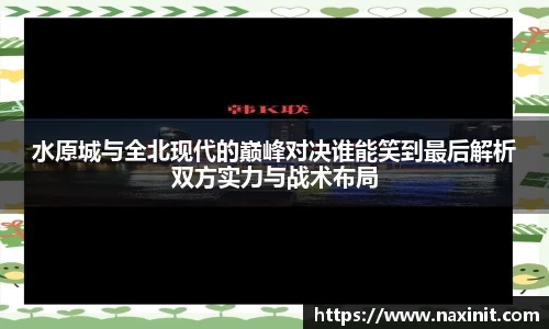 水原城与全北现代的巅峰对决谁能笑到最后解析双方实力与战术布局