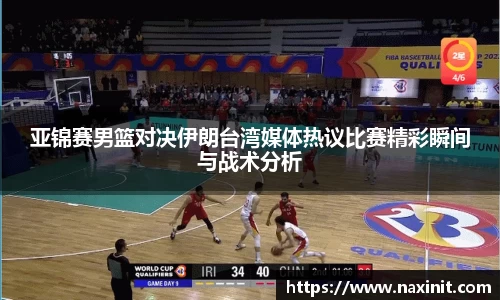 亚锦赛男篮对决伊朗台湾媒体热议比赛精彩瞬间与战术分析