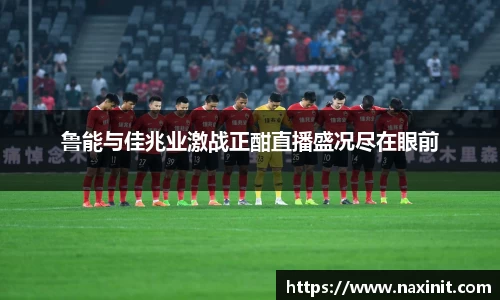鲁能与佳兆业激战正酣直播盛况尽在眼前