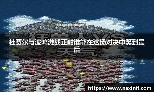杜赛尔与波鸿激战正酣谁能在这场对决中笑到最后