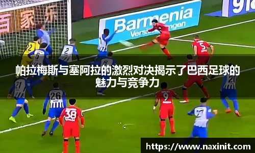 帕拉梅斯与塞阿拉的激烈对决揭示了巴西足球的魅力与竞争力