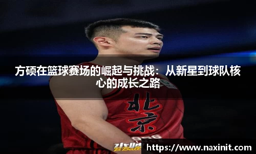 方硕在篮球赛场的崛起与挑战：从新星到球队核心的成长之路