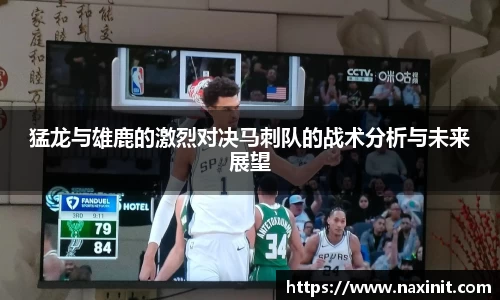猛龙与雄鹿的激烈对决马刺队的战术分析与未来展望