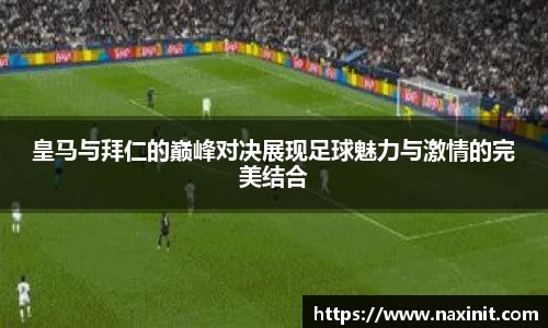 皇马与拜仁的巅峰对决展现足球魅力与激情的完美结合