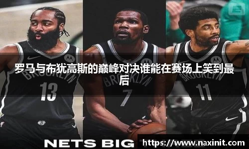 罗马与布犹高斯的巅峰对决谁能在赛场上笑到最后