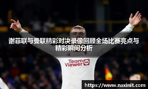 谢菲联与曼联精彩对决录像回顾全场比赛亮点与精彩瞬间分析