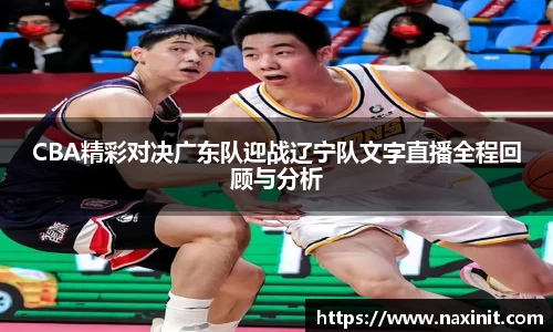 CBA精彩对决广东队迎战辽宁队文字直播全程回顾与分析