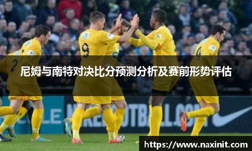 尼姆与南特对决比分预测分析及赛前形势评估