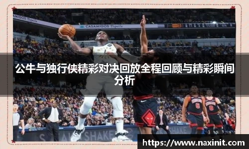 公牛与独行侠精彩对决回放全程回顾与精彩瞬间分析