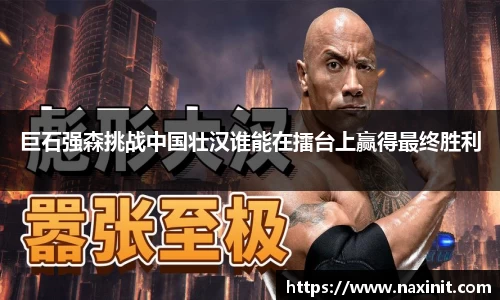 巨石强森挑战中国壮汉谁能在擂台上赢得最终胜利