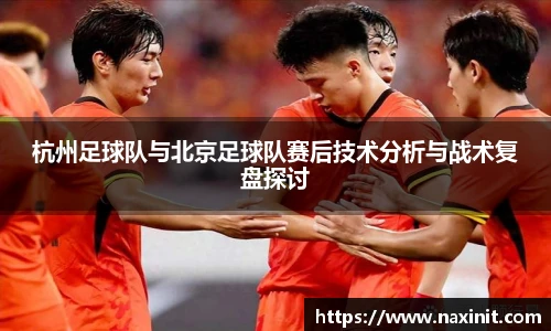 杭州足球队与北京足球队赛后技术分析与战术复盘探讨
